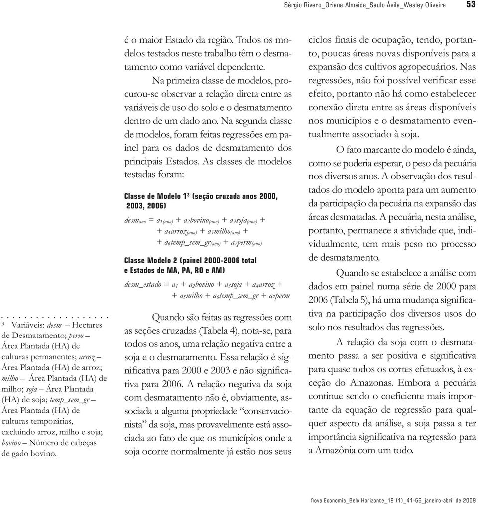 é o maior Estado da região. Todos os modelos testados neste trabalho têm o desmatamento como variável dependente.