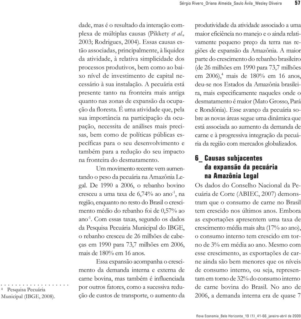 Essas causas estão associadas, principalmente, à liquidez da atividade, à relativa simplicidade dos processos produtivos, bem como ao baixo nível de investimento de capital necessário à sua