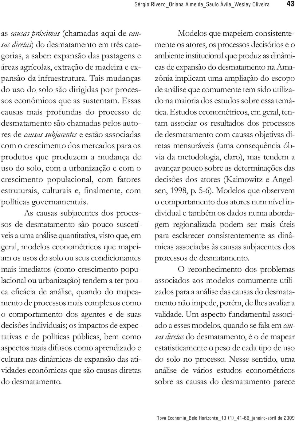 Essas causas mais profundas do processo de desmatamento são chamadas pelos autores de causas subjacentes e estão associadas com o crescimento dos mercados para os produtos que produzem a mudança de