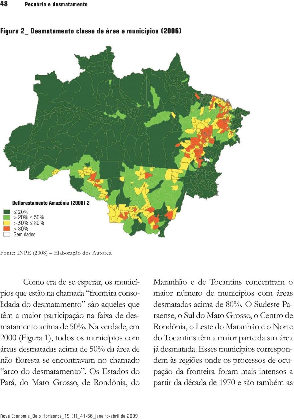 Na verdade, em 2000 (Figura 1), todos os municípios com áreas desmatadas acima de 50% da área de não floresta se encontravam no chamado arco do desmatamento.
