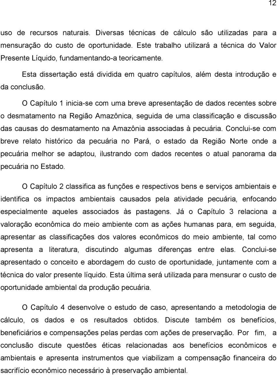 O Capítulo 1 inicia-se com uma breve apresentação de dados recentes sobre o desmatamento na Região Amazônica, seguida de uma classificação e discussão das causas do desmatamento na Amazônia