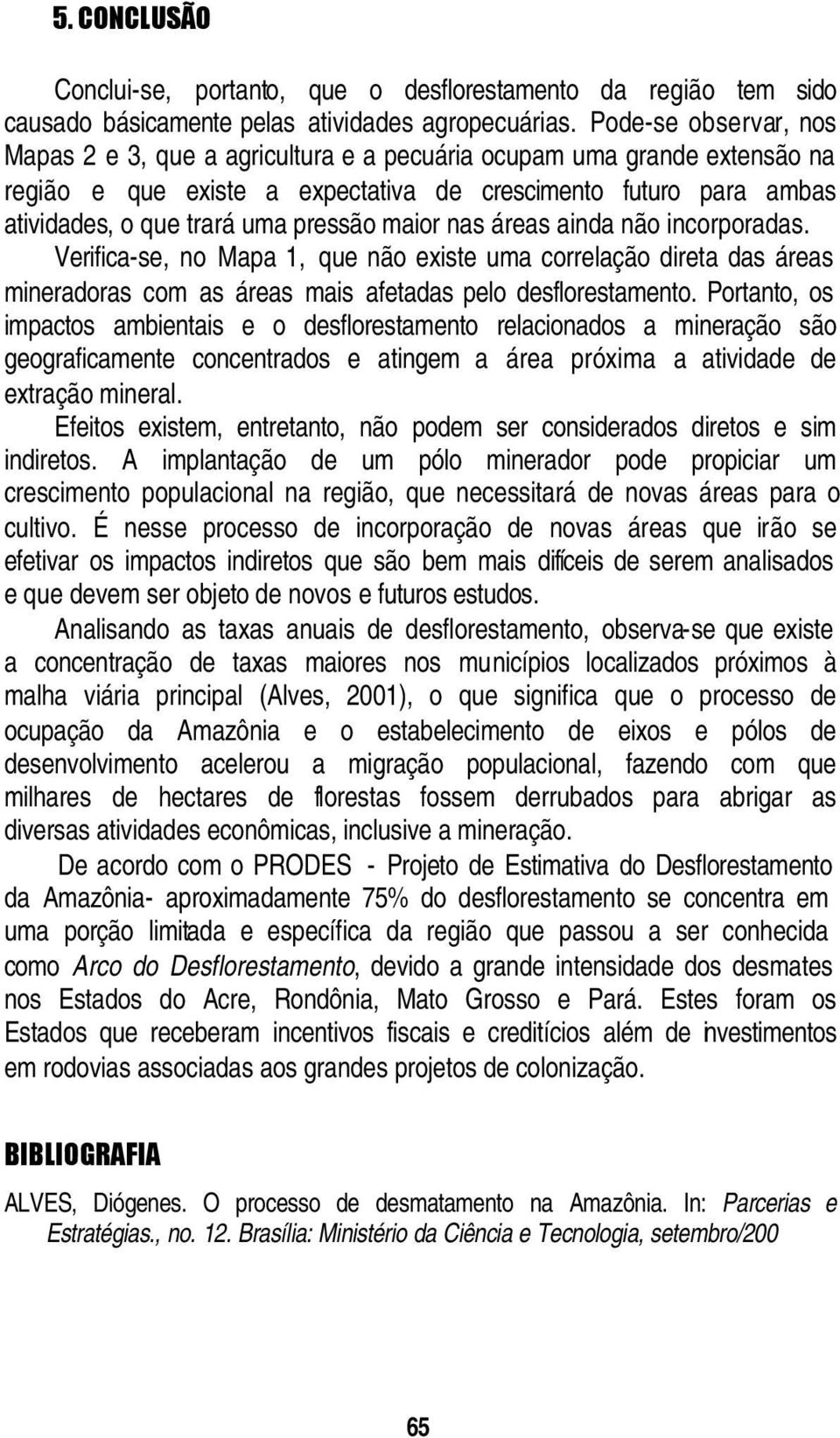 maior nas áreas ainda não incorporadas. Verifica-se, no Mapa 1, que não existe uma correlação direta das áreas mineradoras com as áreas mais afetadas pelo desflorestamento.