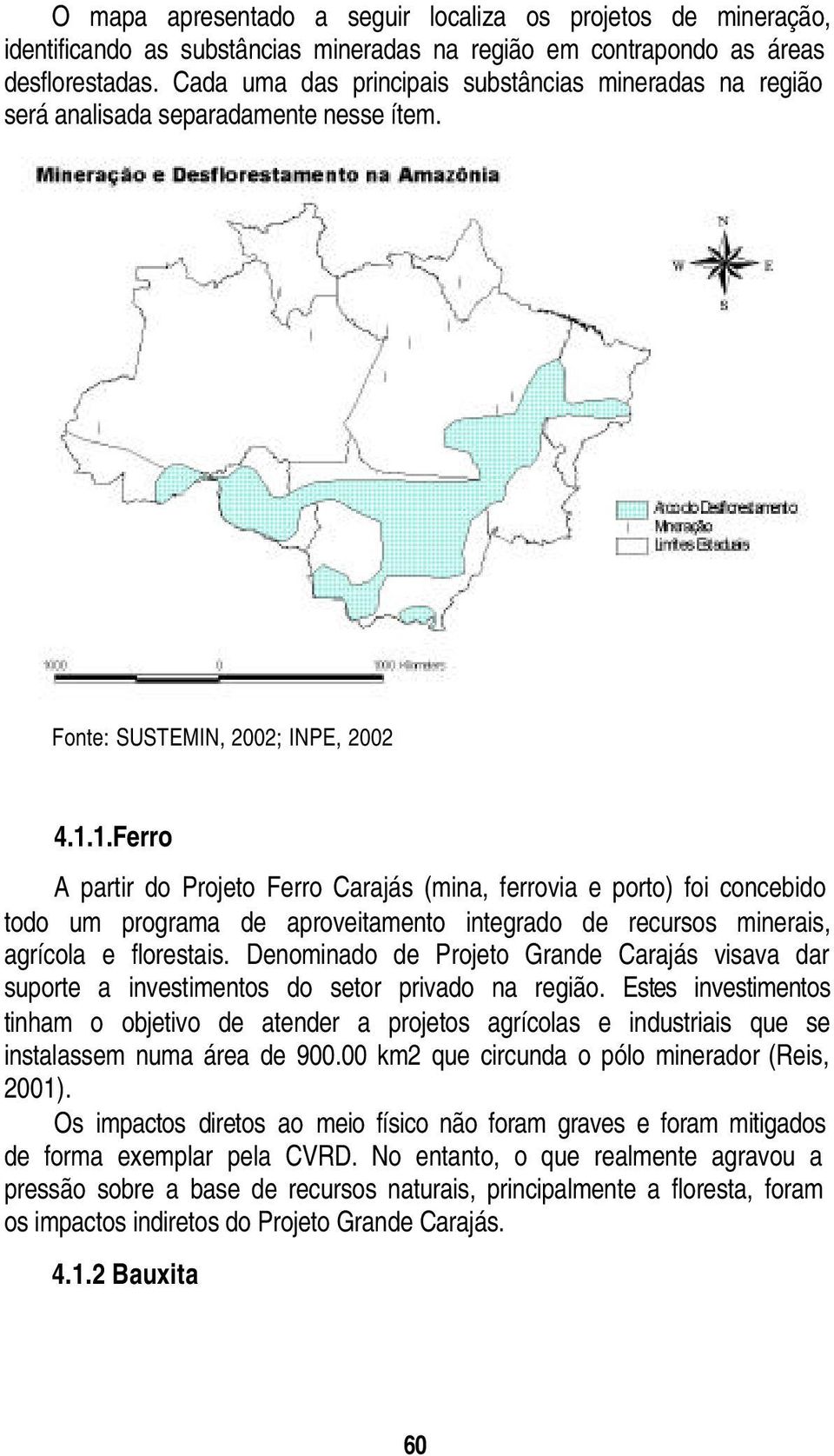 1.Ferro A partir do Projeto Ferro Carajás (mina, ferrovia e porto) foi concebido todo um programa de aproveitamento integrado de recursos minerais, agrícola e florestais.