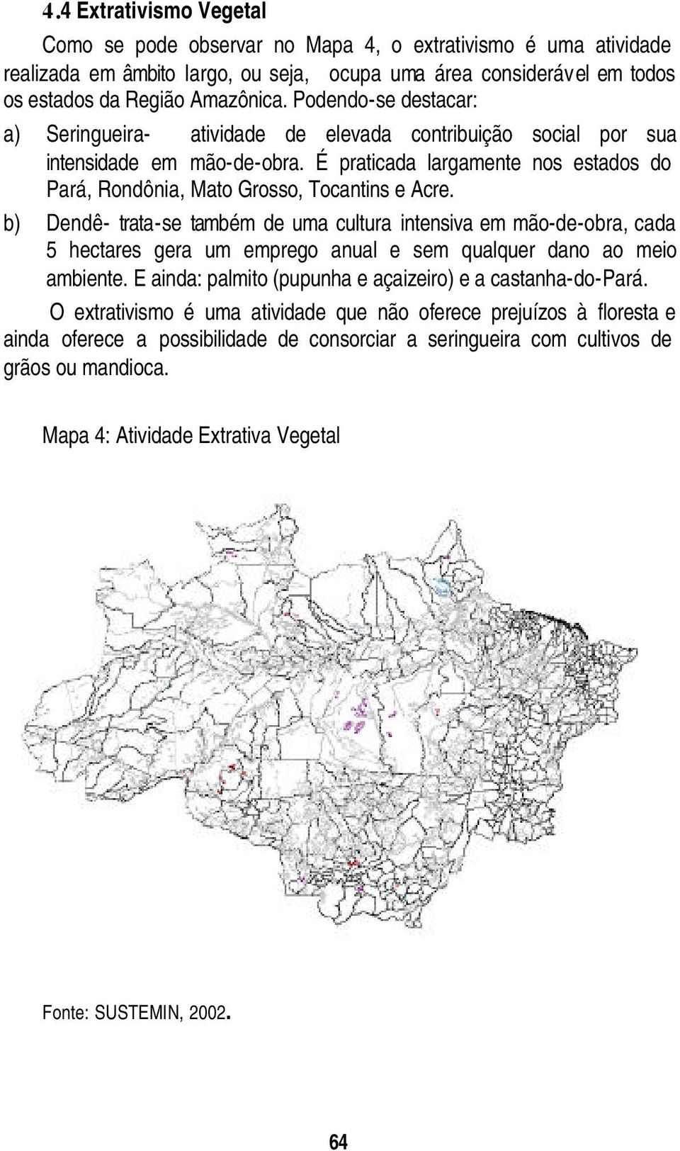 b) Dendê- trata-se também de uma cultura intensiva em mão-de-obra, cada 5 hectares gera um emprego anual e sem qualquer dano ao meio ambiente.