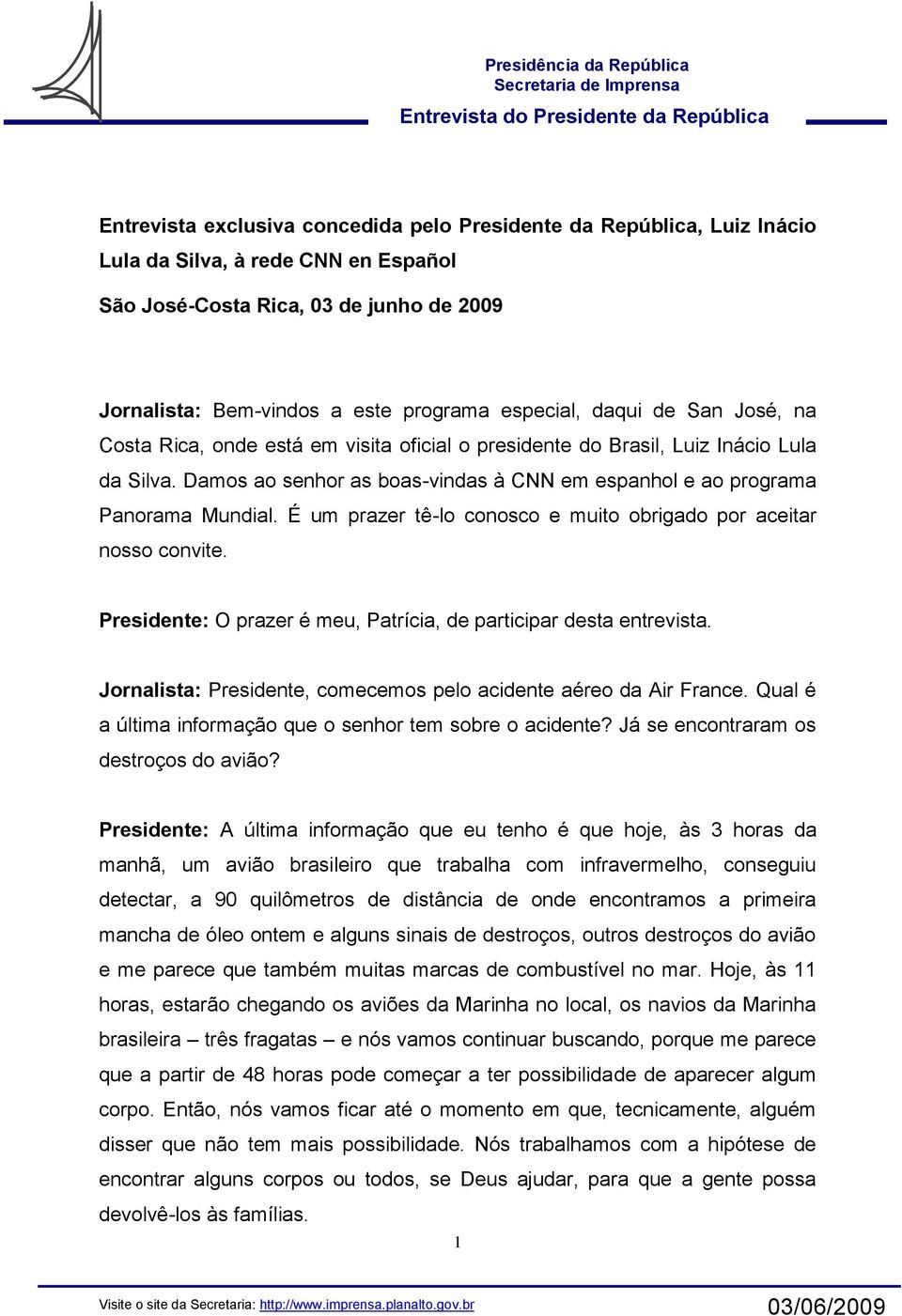 É um prazer tê-lo conosco e muito obrigado por aceitar nosso convite. Presidente: O prazer é meu, Patrícia, de participar desta entrevista.