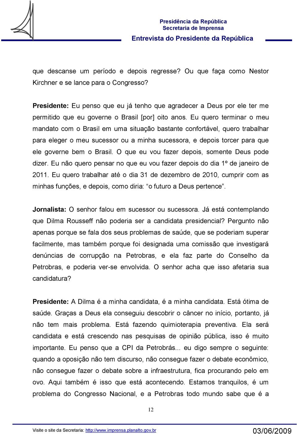 Eu quero terminar o meu mandato com o Brasil em uma situação bastante confortável, quero trabalhar para eleger o meu sucessor ou a minha sucessora, e depois torcer para que ele governe bem o Brasil.