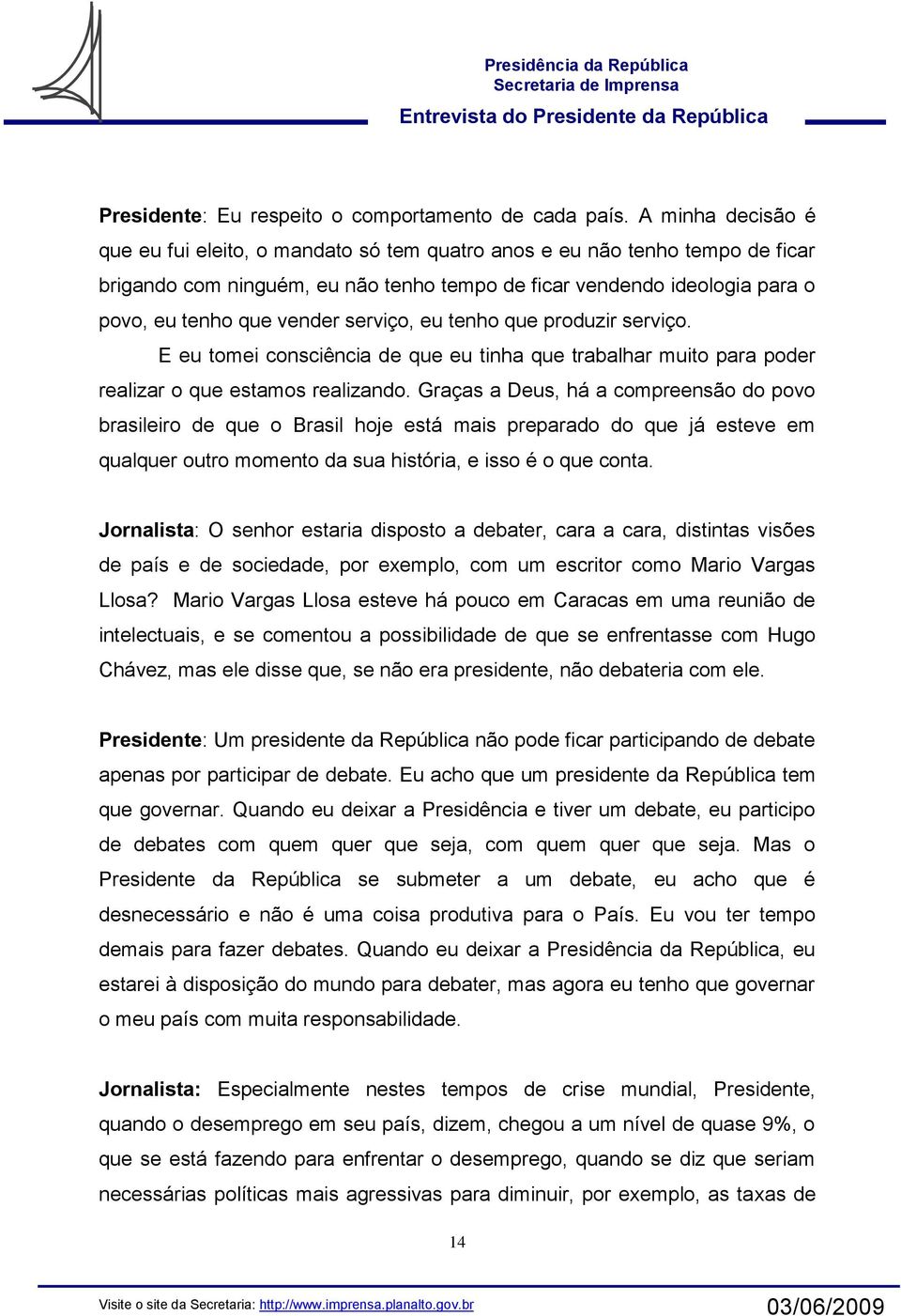 serviço, eu tenho que produzir serviço. E eu tomei consciência de que eu tinha que trabalhar muito para poder realizar o que estamos realizando.