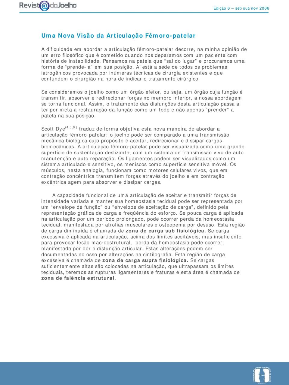 Aí está a sede de todos os problemas iatrogênicos provocada por inúmeras técnicas de cirurgia existentes e que confundem o cirurgião na hora de indicar o tratamento cirúrgico.