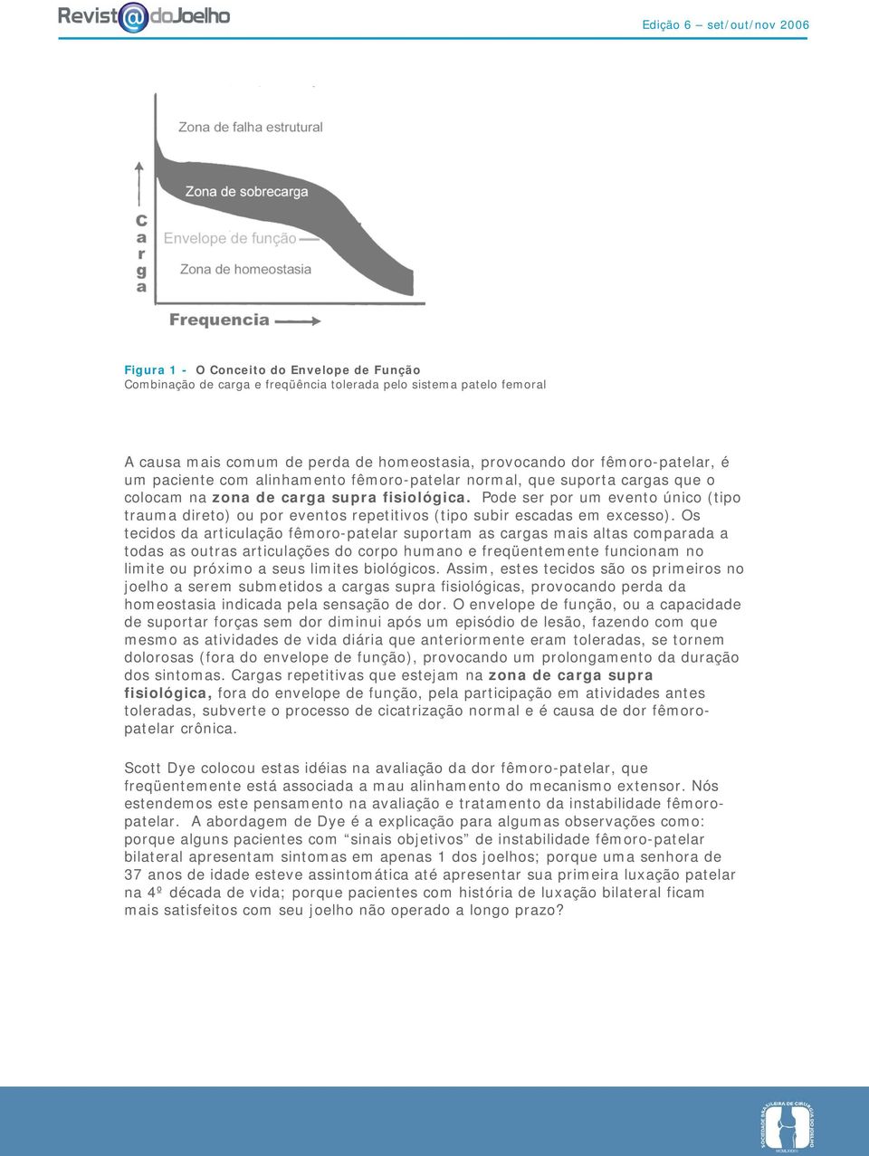 Pode ser por um evento único (tipo trauma direto) ou por eventos repetitivos (tipo subir escadas em excesso).