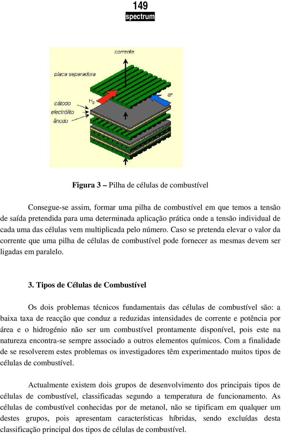 Caso se pretenda elevar o valor da corrente que uma pilha de células de combustível pode fornecer as mesmas devem ser ligadas em paralelo. 3.