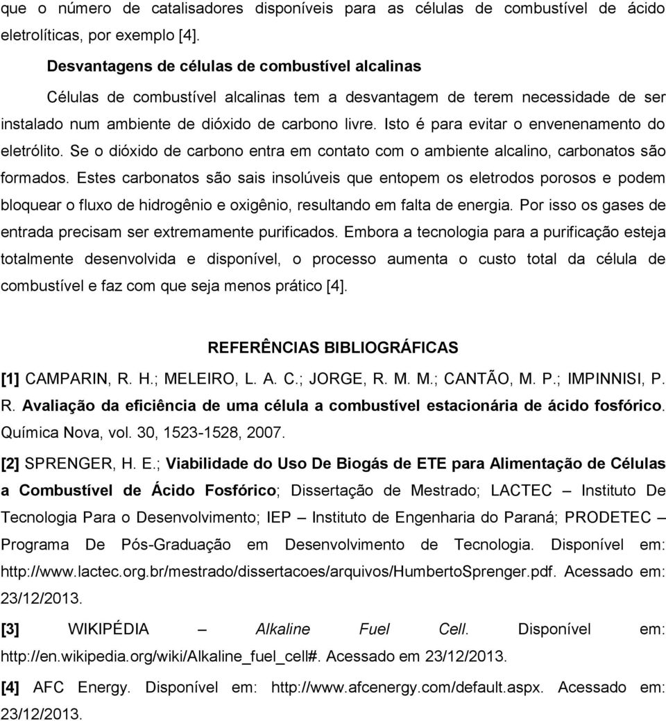 Isto é para evitar o envenenamento do eletrólito. Se o dióxido de carbono entra em contato com o ambiente alcalino, carbonatos são formados.