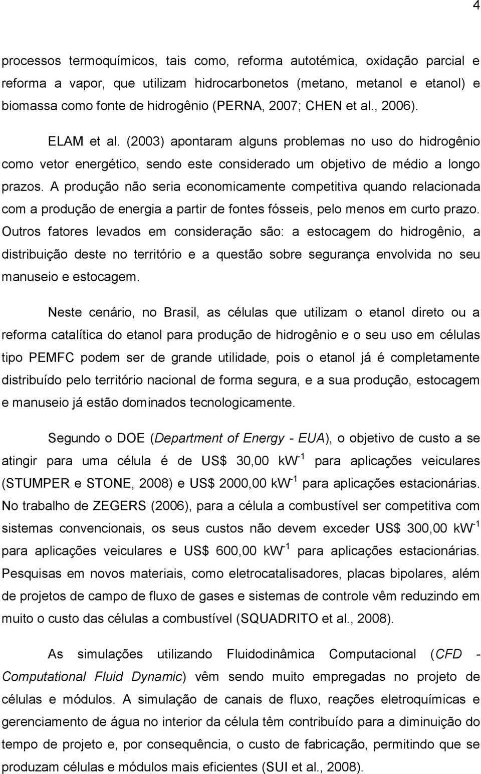 A produção não seria economicamente competitiva quando relacionada com a produção de energia a partir de fontes fósseis, pelo menos em curto prazo.