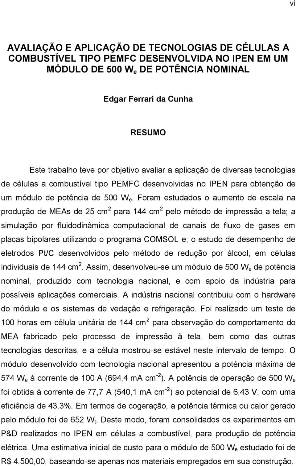 Foram estudados o aumento de escala na produção de MEAs de 25 cm 2 para 144 cm 2 pelo método de impressão a tela; a simulação por fluidodinâmica computacional de canais de fluxo de gases em placas