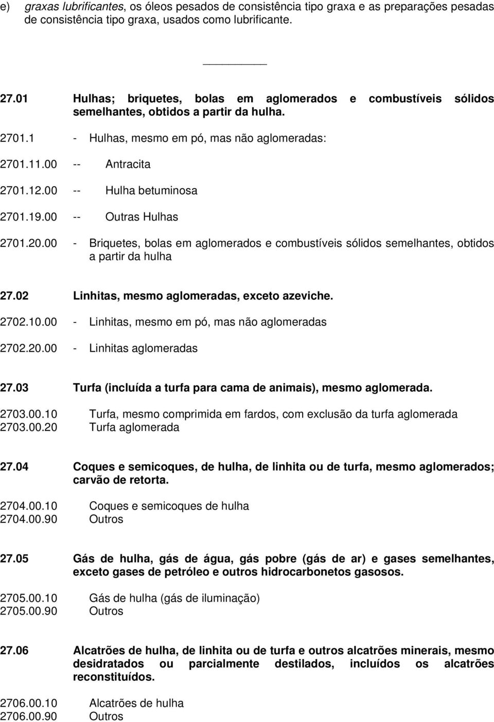 00 -- Hulha betuminosa 2701.19.00 -- Outras Hulhas 2701.20.00 - Briquetes, bolas em aglomerados e combustíveis sólidos semelhantes, obtidos a partir da hulha 27.