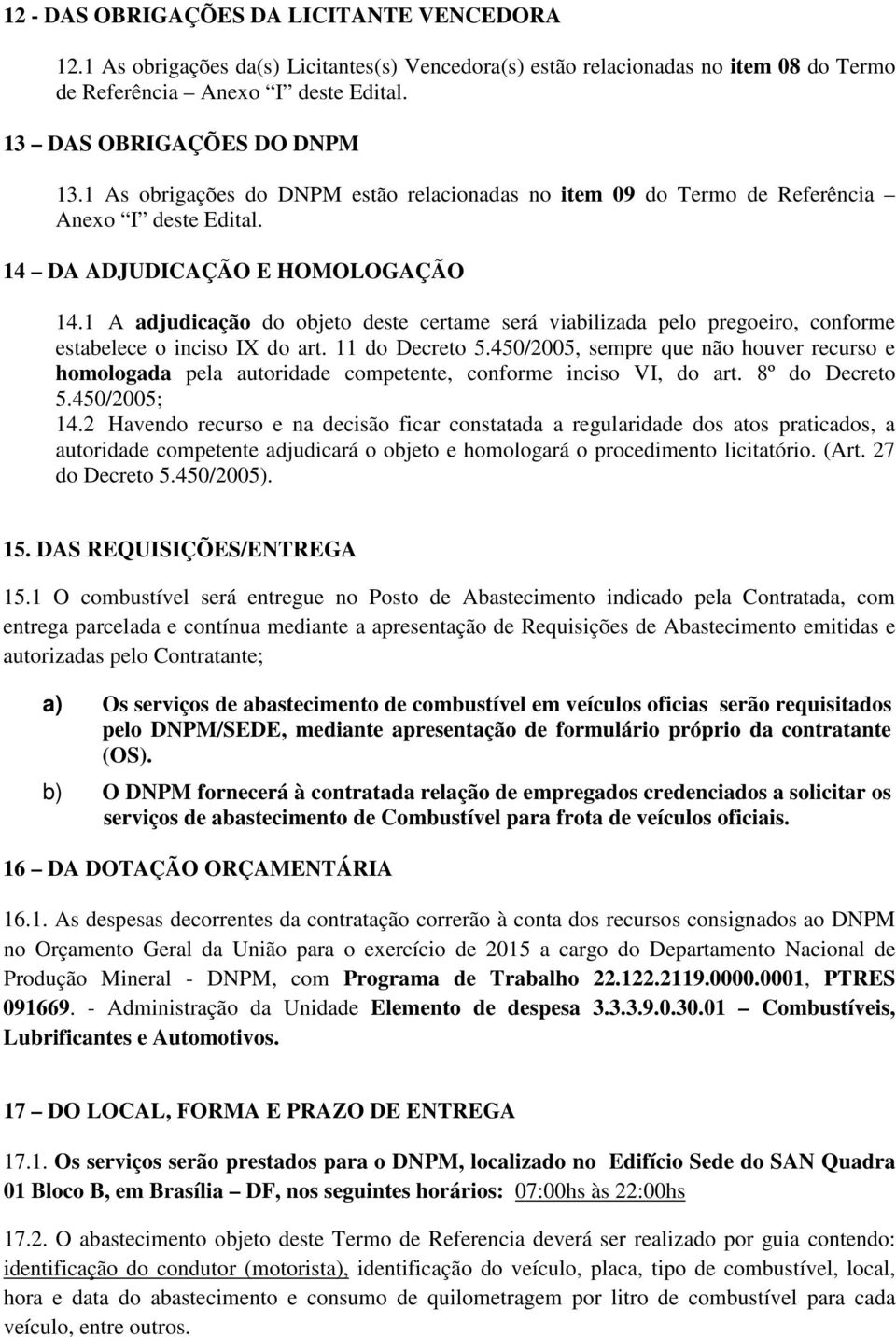 1 A adjudicação do objeto deste certame será viabilizada pelo pregoeiro, conforme estabelece o inciso IX do art. 11 do Decreto 5.