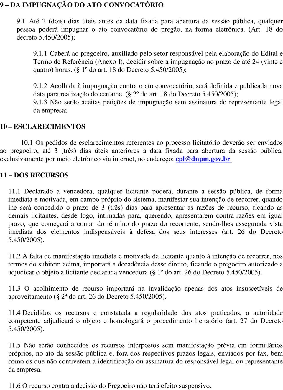 ( 1º do art. 18 do Decreto 5.450/2005); 9.1.2 Acolhida à impugnação contra o ato convocatório, será definida e publicada nova data para realização do certame. ( 2º do art. 18 do Decreto 5.450/2005); 9.1.3 Não serão aceitas petições de impugnação sem assinatura do representante legal da empresa; 10 ESCLARECIMENTOS 10.