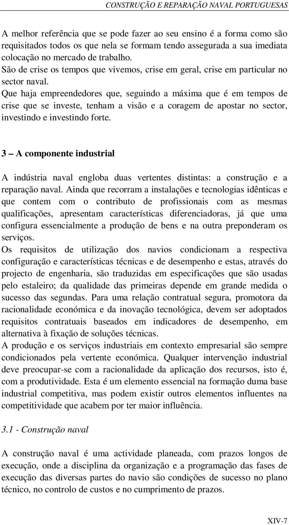 Que haja empreendedores que, seguindo a máxima que é em tempos de crise que se investe, tenham a visão e a coragem de apostar no sector, investindo e investindo forte.