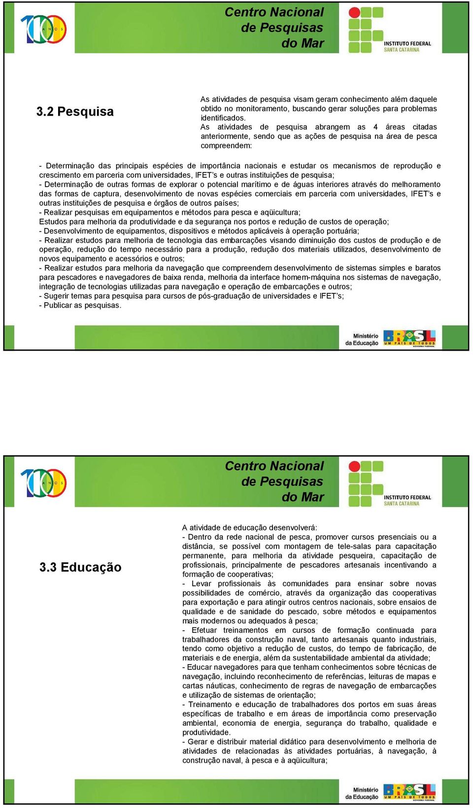 estudar os mecanismos de reprodução e crescimento em parceria com universidades, IFET s e outras instituições de pesquisa; - Determinação de outras formas de explorar o potencial marítimo e de águas