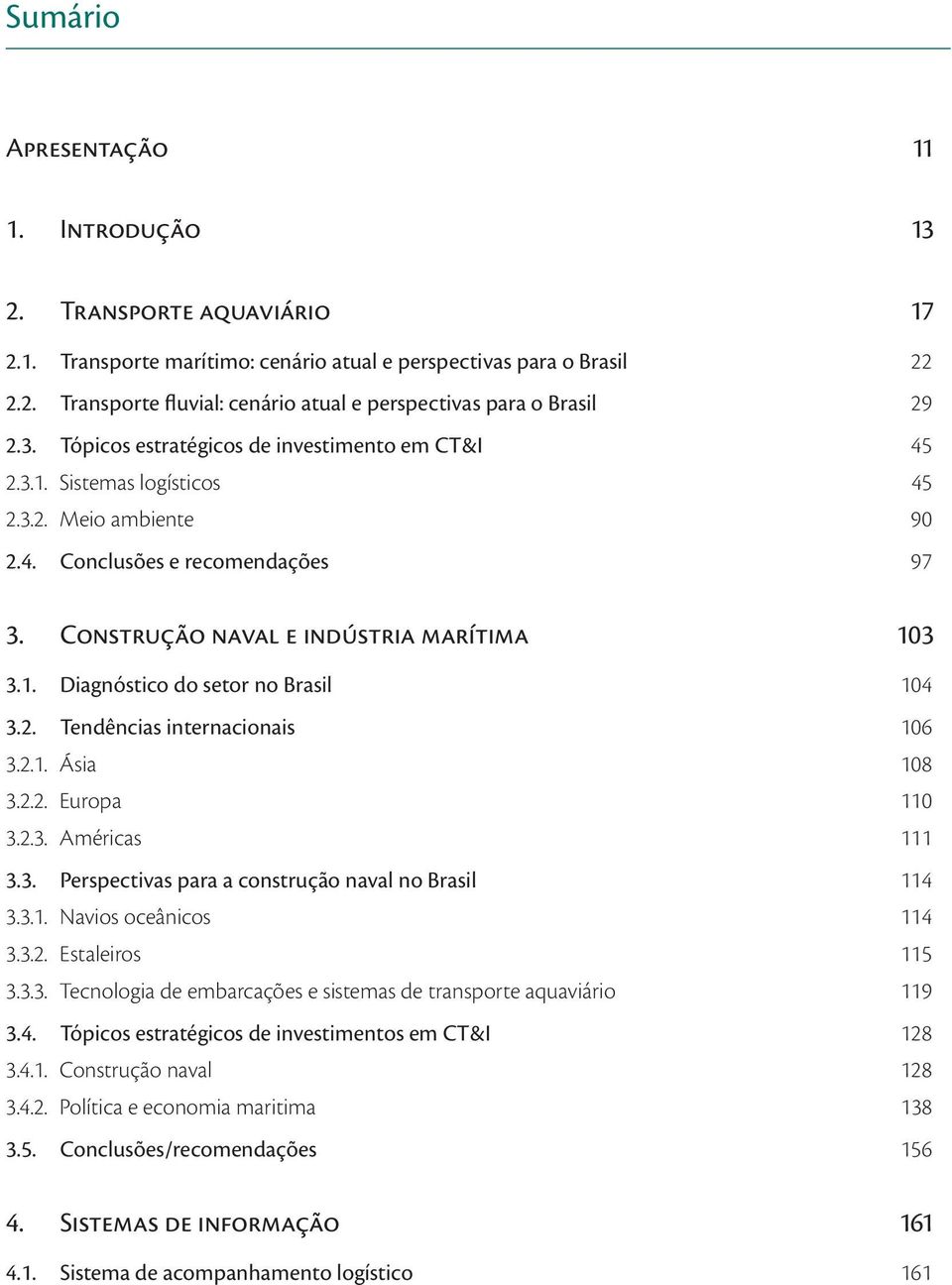 2. Tendências internacionais 106 3.2.1. Ásia 108 3.2.2. Europa 110 3.2.3. Américas 111 3.3. Perspectivas para a construção naval no Brasil 114 3.3.1. Navios oceânicos 114 3.3.2. Estaleiros 115 3.3.3. Tecnologia de embarcações e sistemas de transporte aquaviário 119 3.