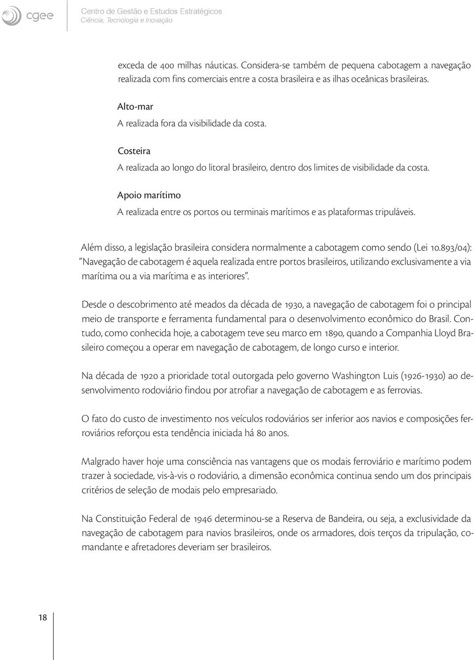 Costeira A realizada ao longo do litoral brasileiro, dentro dos limites de visibilidade da costa. Apoio marítimo A realizada entre os portos ou terminais marítimos e as plataformas tripuláveis.