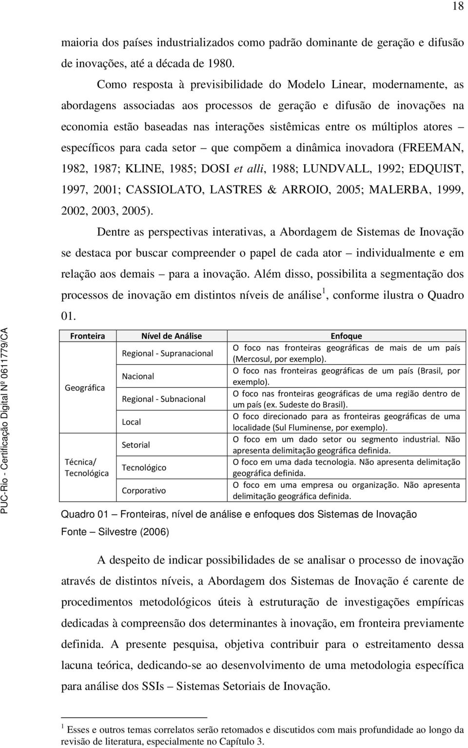 múltiplos atores específicos para cada setor que compõem a dinâmica inovadora (FREEMAN, 1982, 1987; KLINE, 1985; DOSI et alli, 1988; LUNDVALL, 1992; EDQUIST, 1997, 2001; CASSIOLATO, LASTRES & ARROIO,