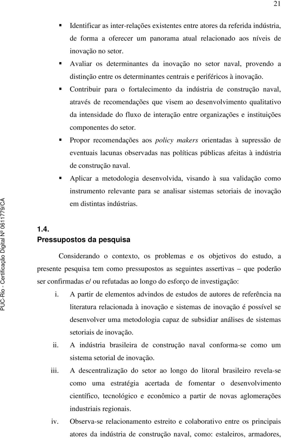 Contribuir para o fortalecimento da indústria de construção naval, através de recomendações que visem ao desenvolvimento qualitativo da intensidade do fluxo de interação entre organizações e