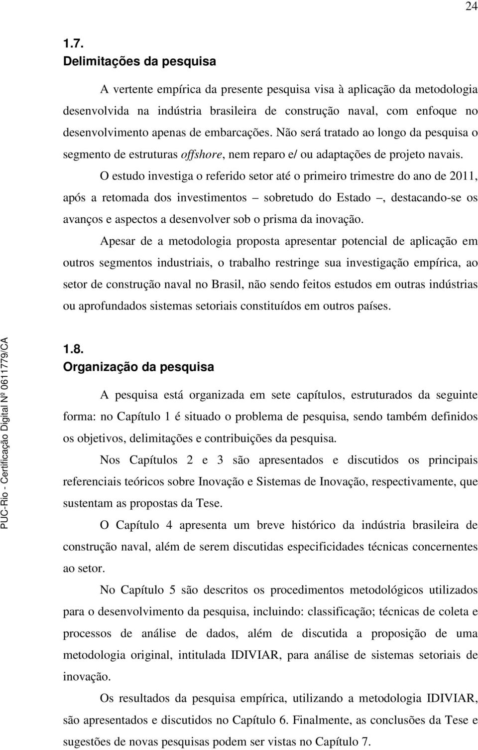 embarcações. Não será tratado ao longo da pesquisa o segmento de estruturas offshore, nem reparo e/ ou adaptações de projeto navais.