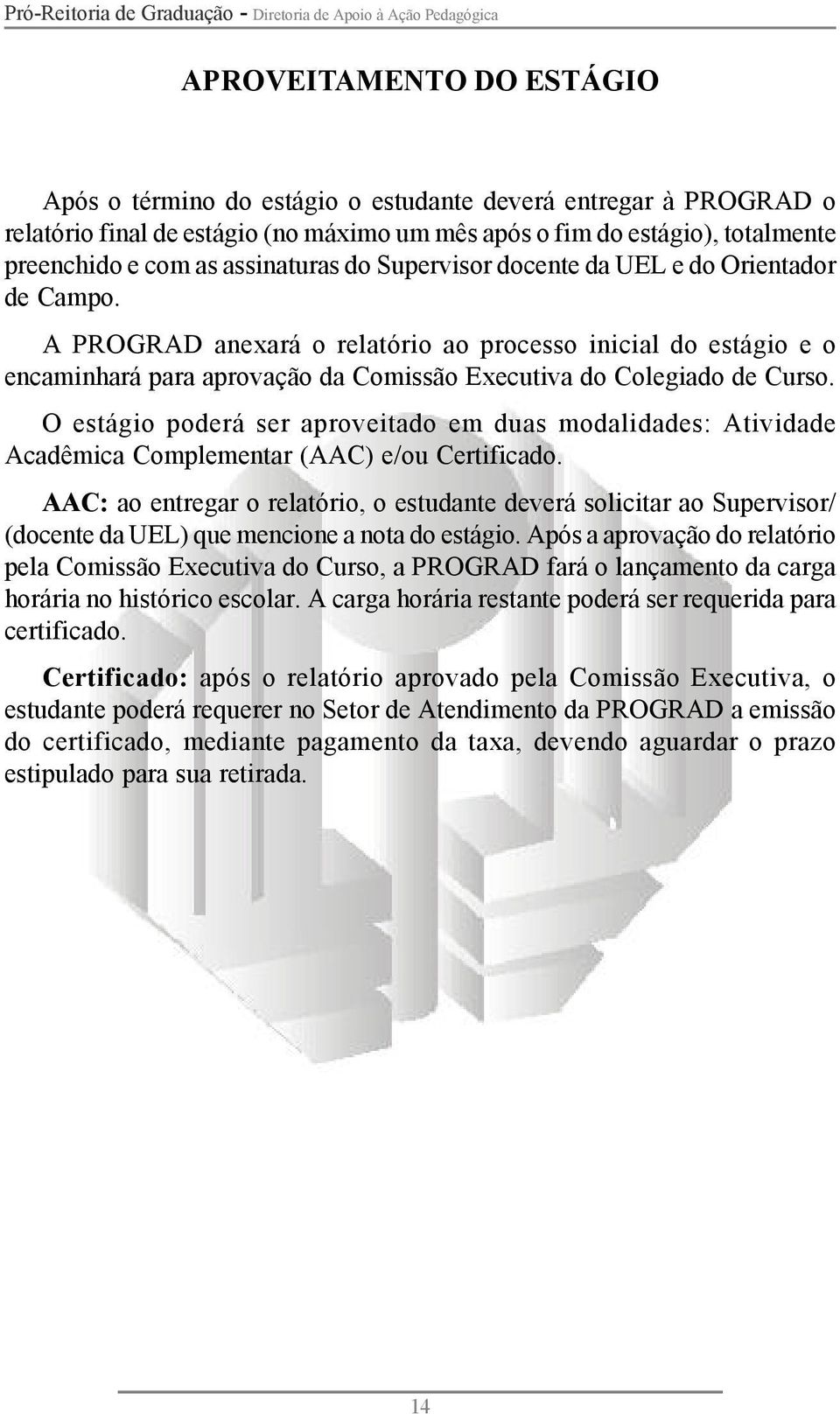 A PROGRAD anexará o relatório ao processo inicial do estágio e o encaminhará para aprovação da Comissão Executiva do Colegiado de Curso.