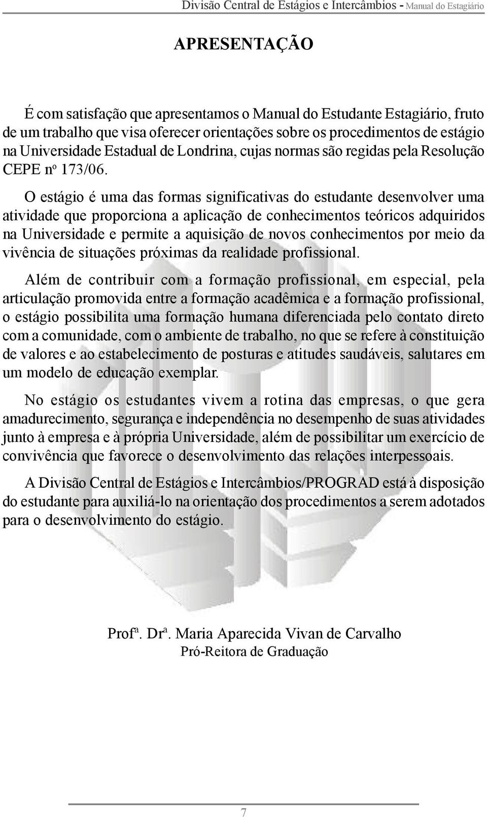 O estágio é uma das formas significativas do estudante desenvolver uma atividade que proporciona a aplicação de conhecimentos teóricos adquiridos na Universidade e permite a aquisição de novos