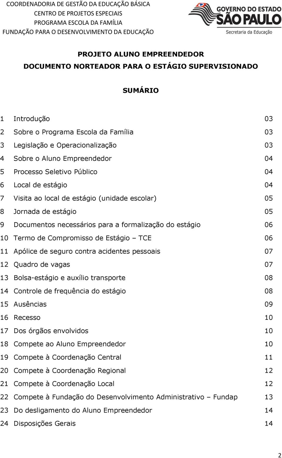 06 10 Termo de Compromisso de Estágio TCE 06 11 Apólice de seguro contra acidentes pessoais 07 12 Quadro de vagas 07 13 Bolsa-estágio e auxílio transporte 08 14 Controle de frequência do estágio 08