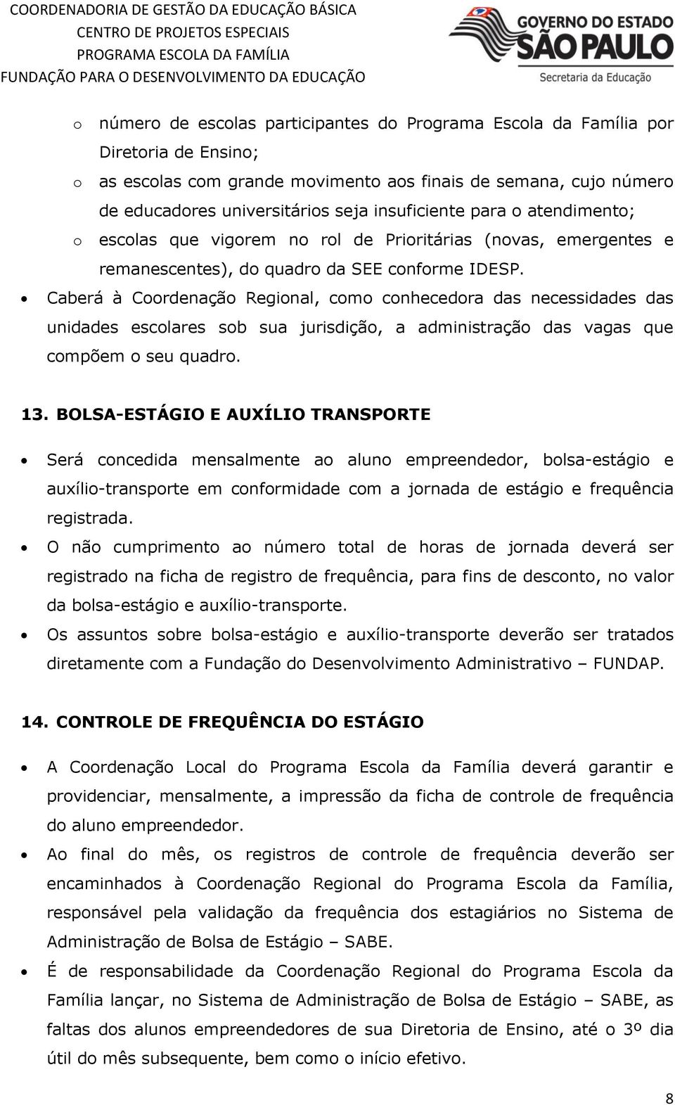 Caberá à Coordenação Regional, como conhecedora das necessidades das unidades escolares sob sua jurisdição, a administração das vagas que compõem o seu quadro. 13.