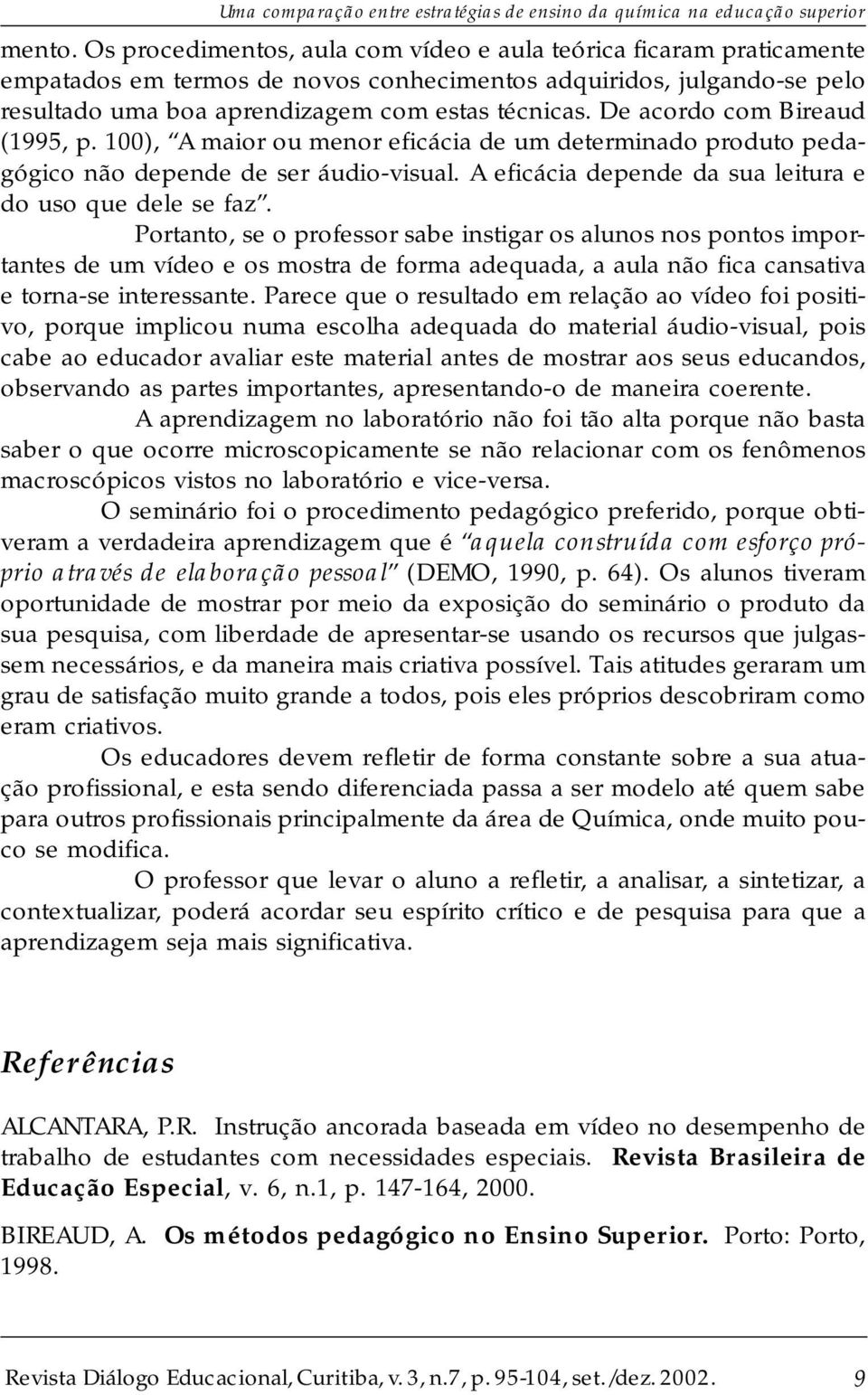 De acordo com Bireaud (1995, p. 100), A maior ou menor eficácia de um determinado produto pedagógico não depende de ser áudio-visual. A eficácia depende da sua leitura e do uso que dele se faz.