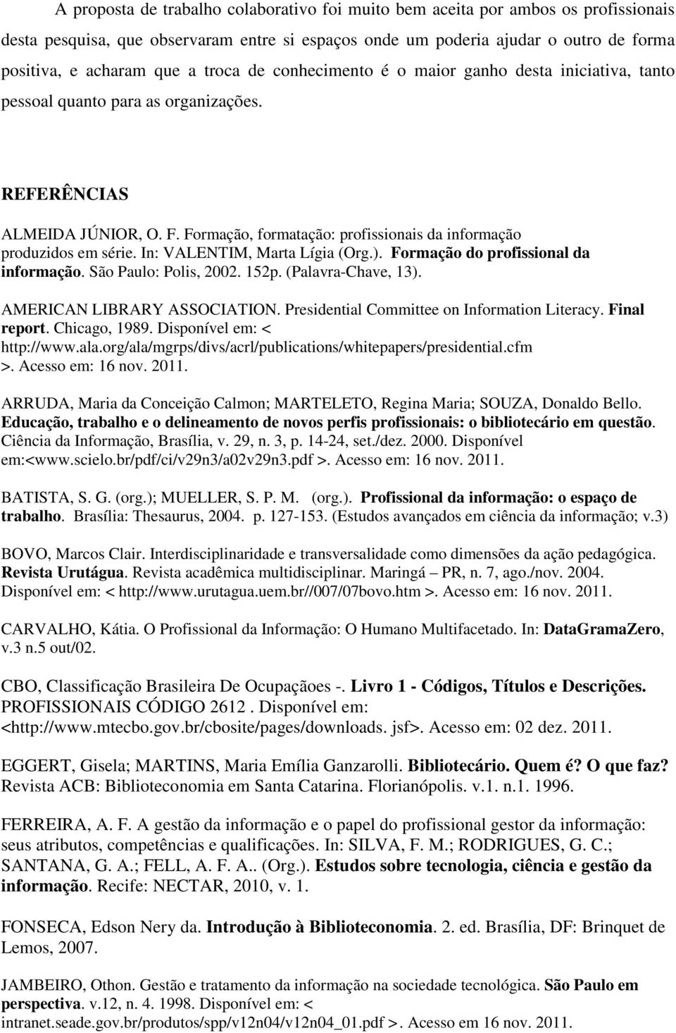 Formação, formatação: profissionais da informação produzidos em série. In: VALENTIM, Marta Lígia (Org.). Formação do profissional da informação. São Paulo: Polis, 2002. 152p. (Palavra-Chave, 13).