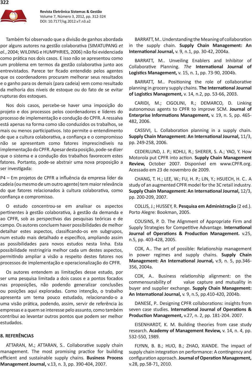 Parece ter ficado entendido pelos agentes que os coordenadores procuram melhorar seus resultados e o ganho para os demais (para cadeia) vem como resultado da melhoria dos níveis de estoque ou do fato