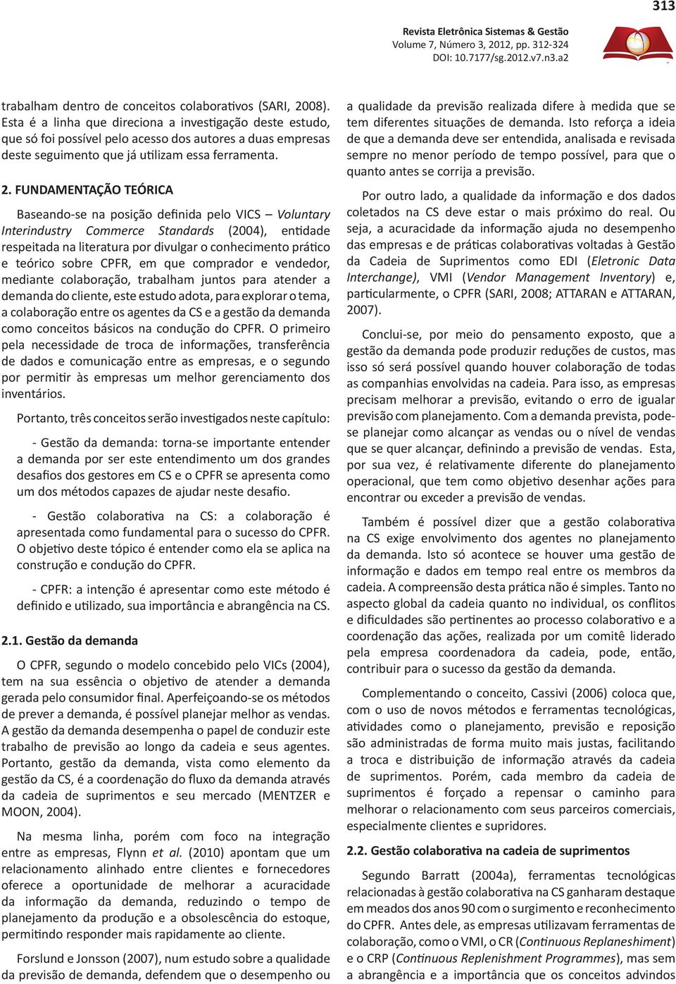 FUNDAMENTAÇÃO TEÓRICA Baseando-se na posição definida pelo VICS Voluntary Interindustry Commerce Standards (2004), entidade respeitada na literatura por divulgar o conhecimento prático e teórico