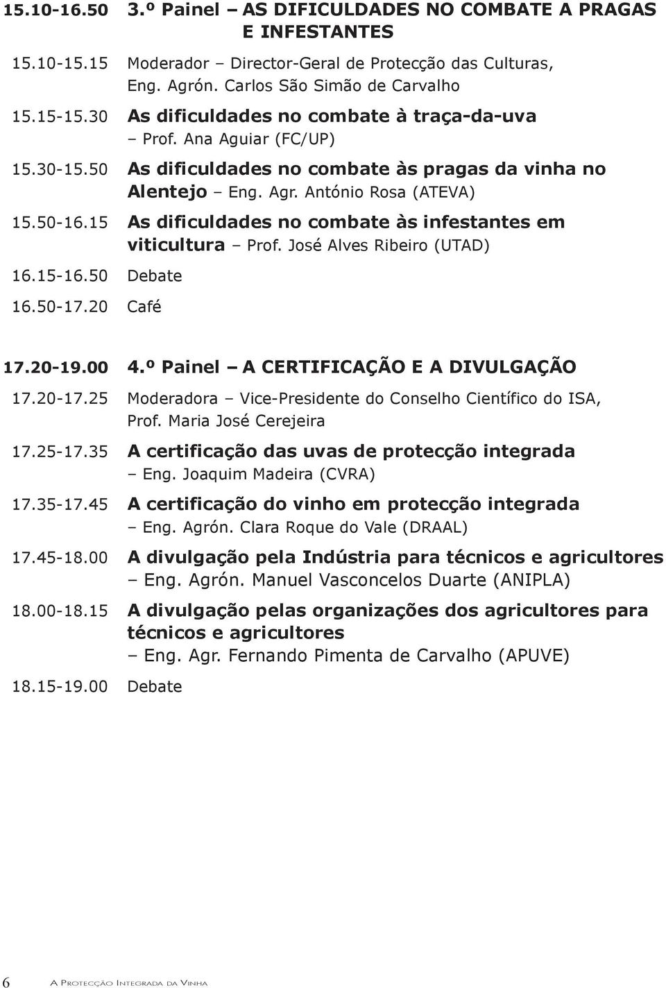 15 As dificuldades no combate às infestantes em viticultura Prof. José Alves Ribeiro (UTAD) 16.15-16.50 Debate 16.50-17.20 Café 17.20-19.00 4.º Painel A CERTIFICAÇÃO E A DIVULGAÇÃO 17.20-17.