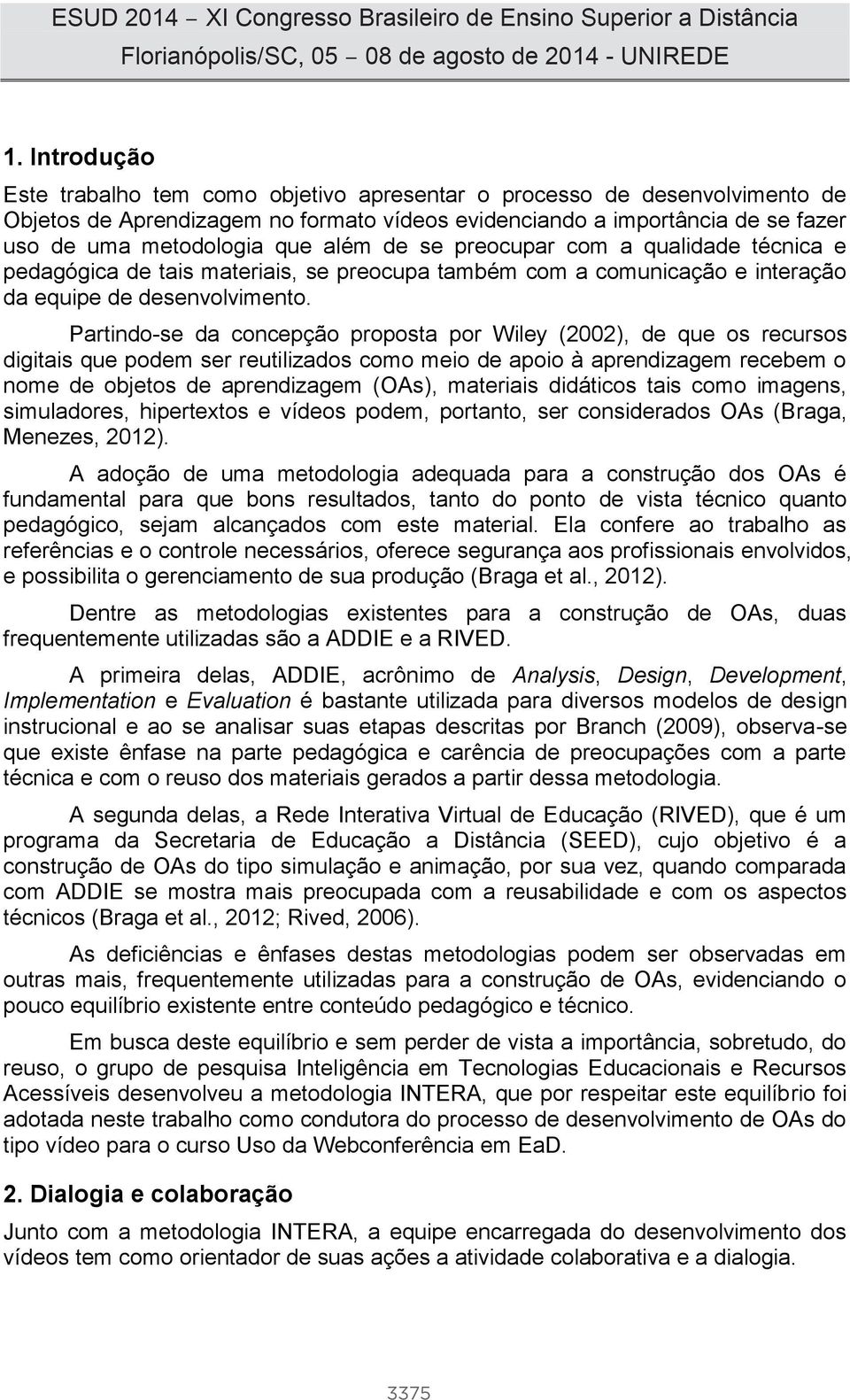 Partindo-se da concepção proposta por Wiley (2002), de que os recursos digitais que podem ser reutilizados como meio de apoio à aprendizagem recebem o nome de objetos de aprendizagem (OAs), materiais