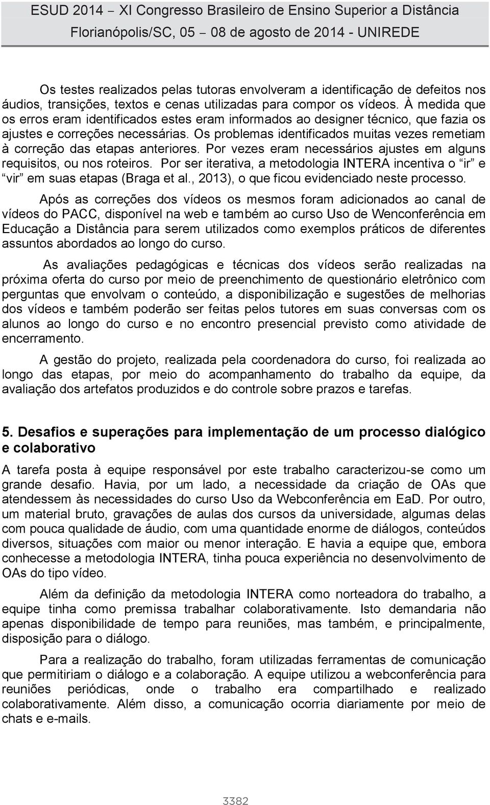 Os problemas identificados muitas vezes remetiam à correção das etapas anteriores. Por vezes eram necessários ajustes em alguns requisitos, ou nos roteiros.