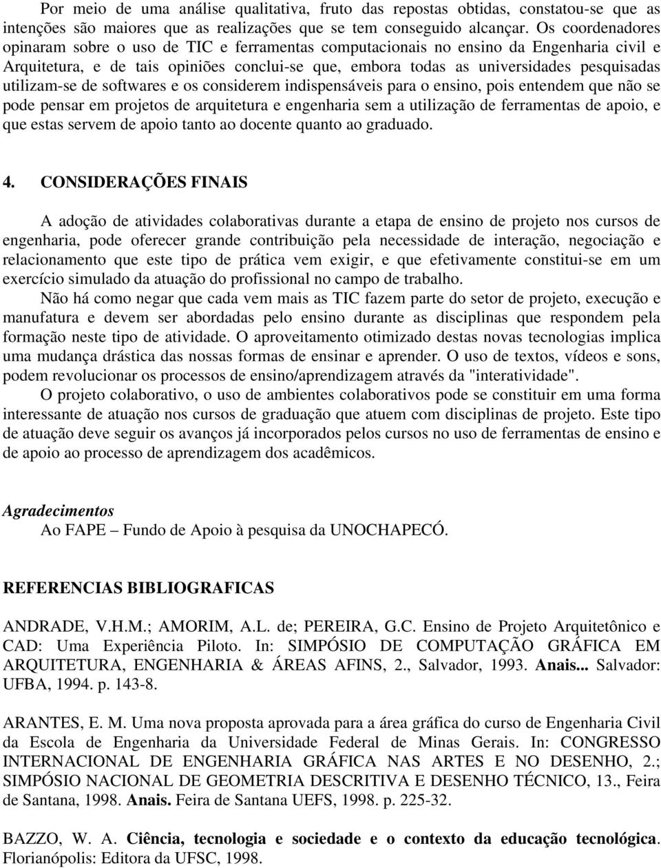 utilizam-se de softwares e os considerem indispensáveis para o ensino, pois entendem que não se pode pensar em projetos de arquitetura e engenharia sem a utilização de ferramentas de apoio, e que