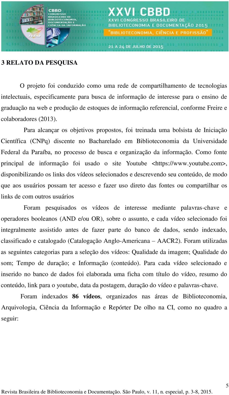 Para alcançar os objetivos propostos, foi treinada uma bolsista de Iniciação Científica (CNPq) discente no Bacharelado em Biblioteconomia da Universidade Federal da Paraíba, no processo de busca e