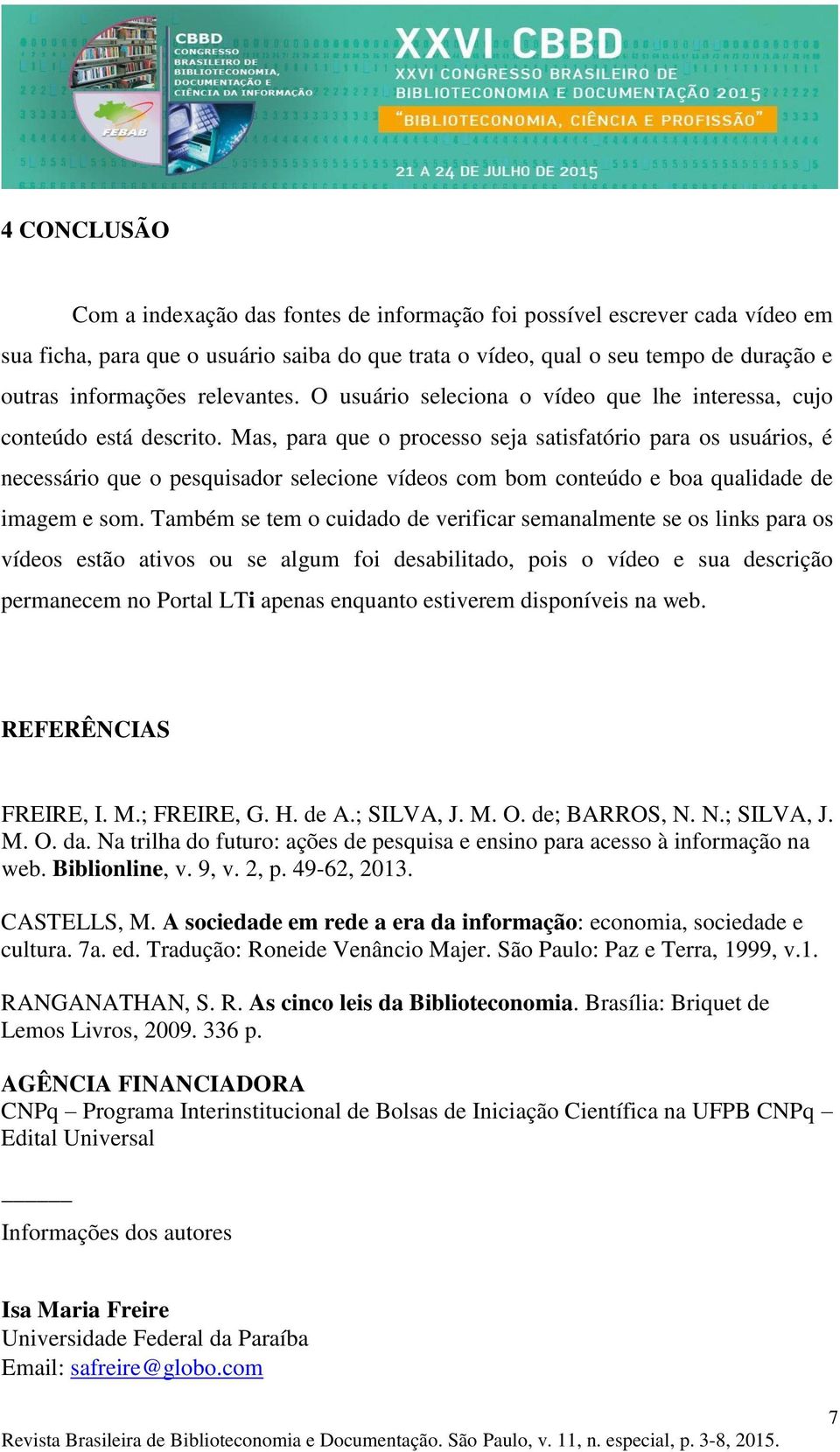 Mas, para que o processo seja satisfatório para os usuários, é necessário que o pesquisador selecione vídeos com bom conteúdo e boa qualidade de imagem e som.