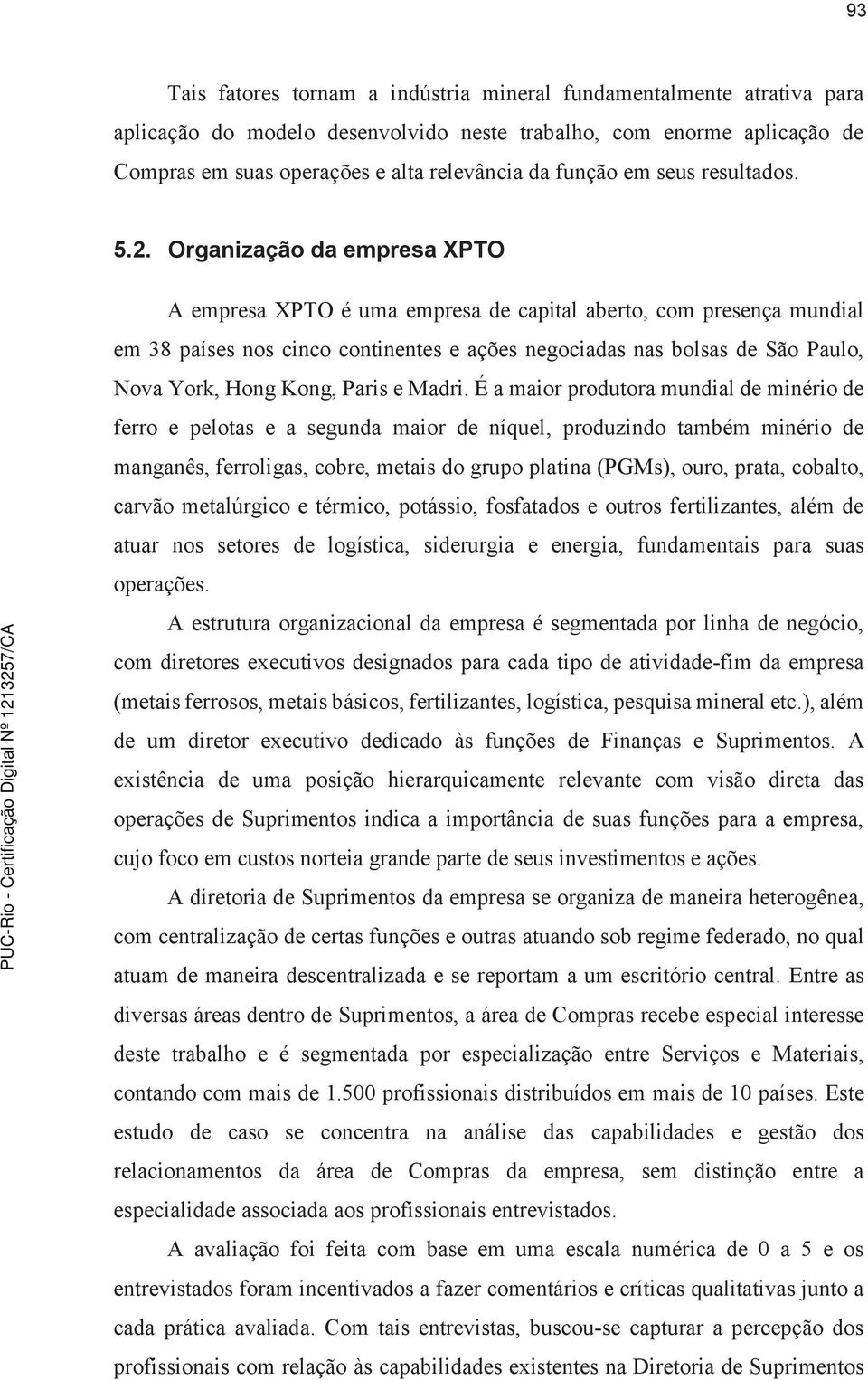 Organização da empresa XPTO A empresa XPTO é uma empresa de capital aberto, com presença mundial em 38 países nos cinco continentes e ações negociadas nas bolsas de São Paulo, Nova York, Hong Kong,