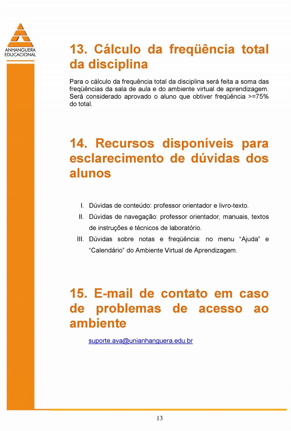 Dúvidas de conteúdo: professor orientador e livro-texto. II. Dúvidas de navegação: professor orientador, manuais, textos de instruções e técnicos de laboratório. III.