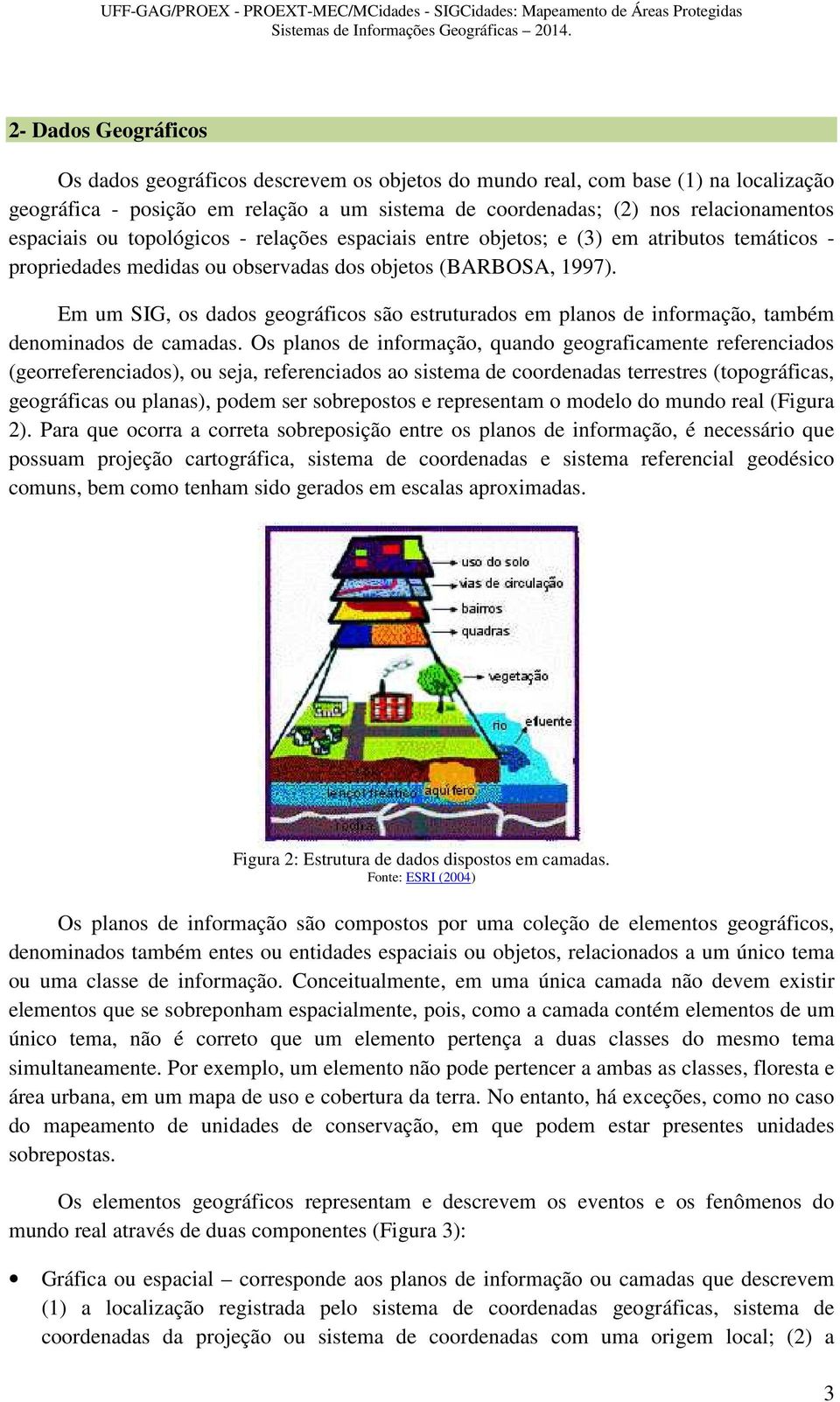 espaciais ou topológicos - relações espaciais entre objetos; e (3) em atributos temáticos - propriedades medidas ou observadas dos objetos (BARBOSA, 1997).