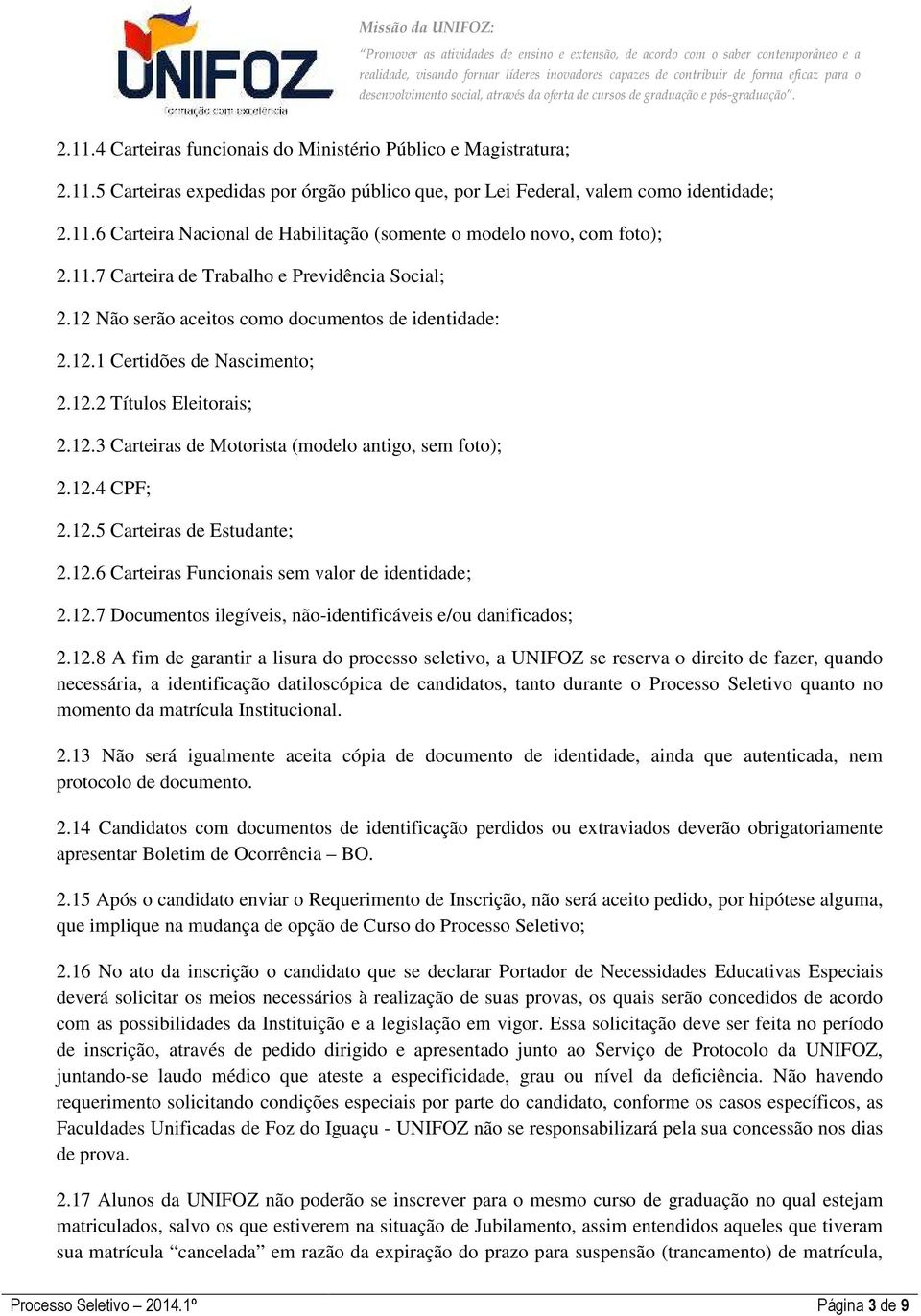 12.4 CPF; 2.12.5 Carteiras de Estudante; 2.12.6 Carteiras Funcionais sem valor de identidade; 2.12.7 Documentos ilegíveis, não-identificáveis e/ou danificados; 2.12.8 A fim de garantir a lisura do