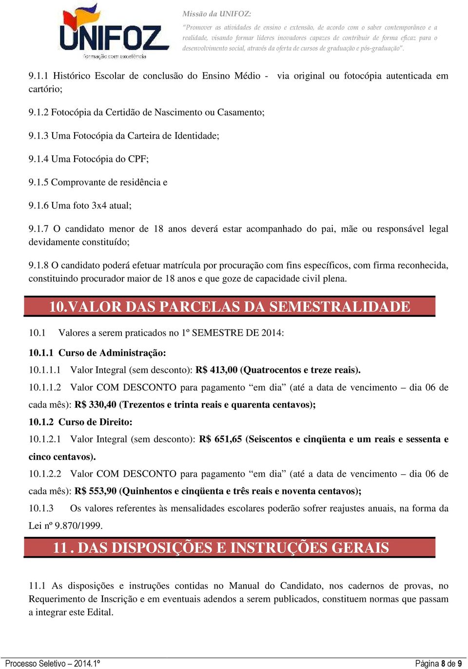 1.8 O candidato poderá efetuar matrícula por procuração com fins específicos, com firma reconhecida, constituindo procurador maior de 18 anos e que goze de capacidade civil plena. 10.