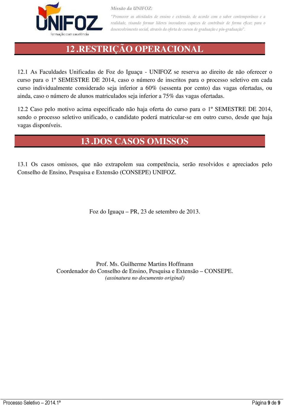 individualmente considerado seja inferior a 60% (sessenta por cento) das vagas ofertadas, ou ainda, caso o número de alunos matriculados seja inferior a 75% das vagas ofertadas. 12.