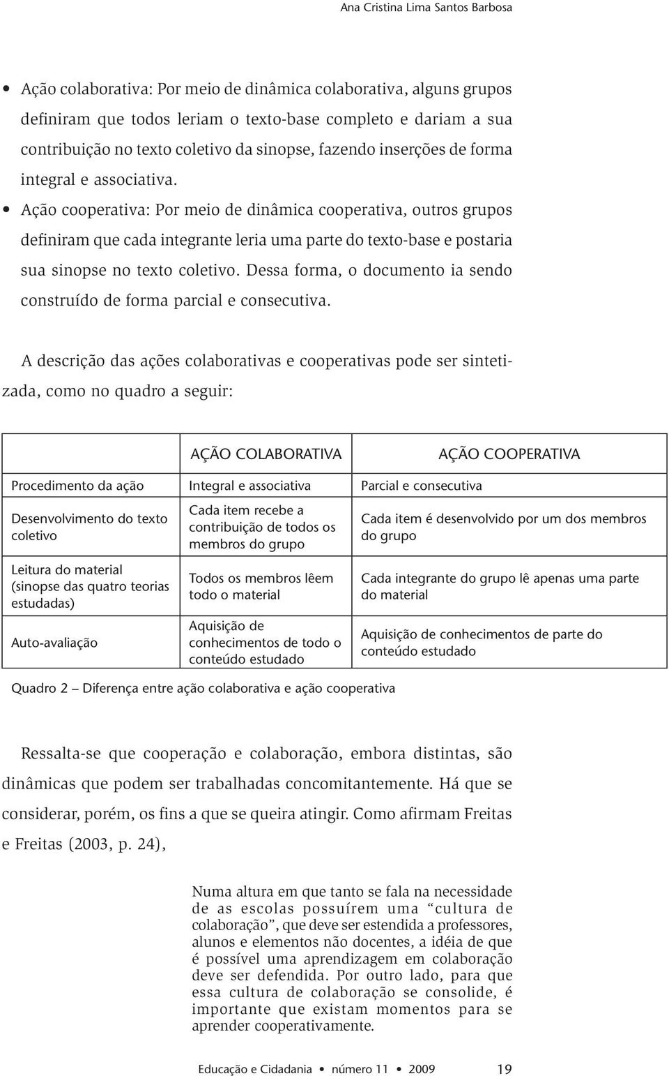 Ação cooperativa: Por meio de dinâmica cooperativa, outros grupos definiram que cada integrante leria uma parte do texto-base e postaria sua sinopse no texto coletivo.