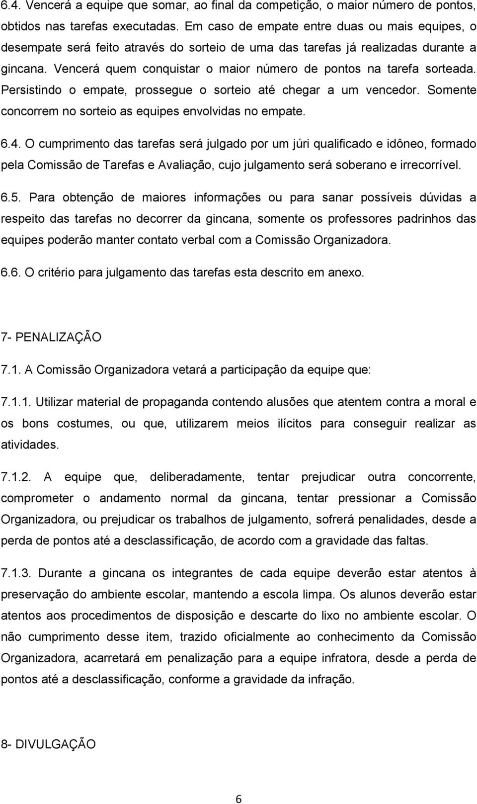 Vencerá quem conquistar o maior número de pontos na tarefa sorteada. Persistindo o empate, prossegue o sorteio até chegar a um vencedor. Somente concorrem no sorteio as equipes envolvidas no empate.