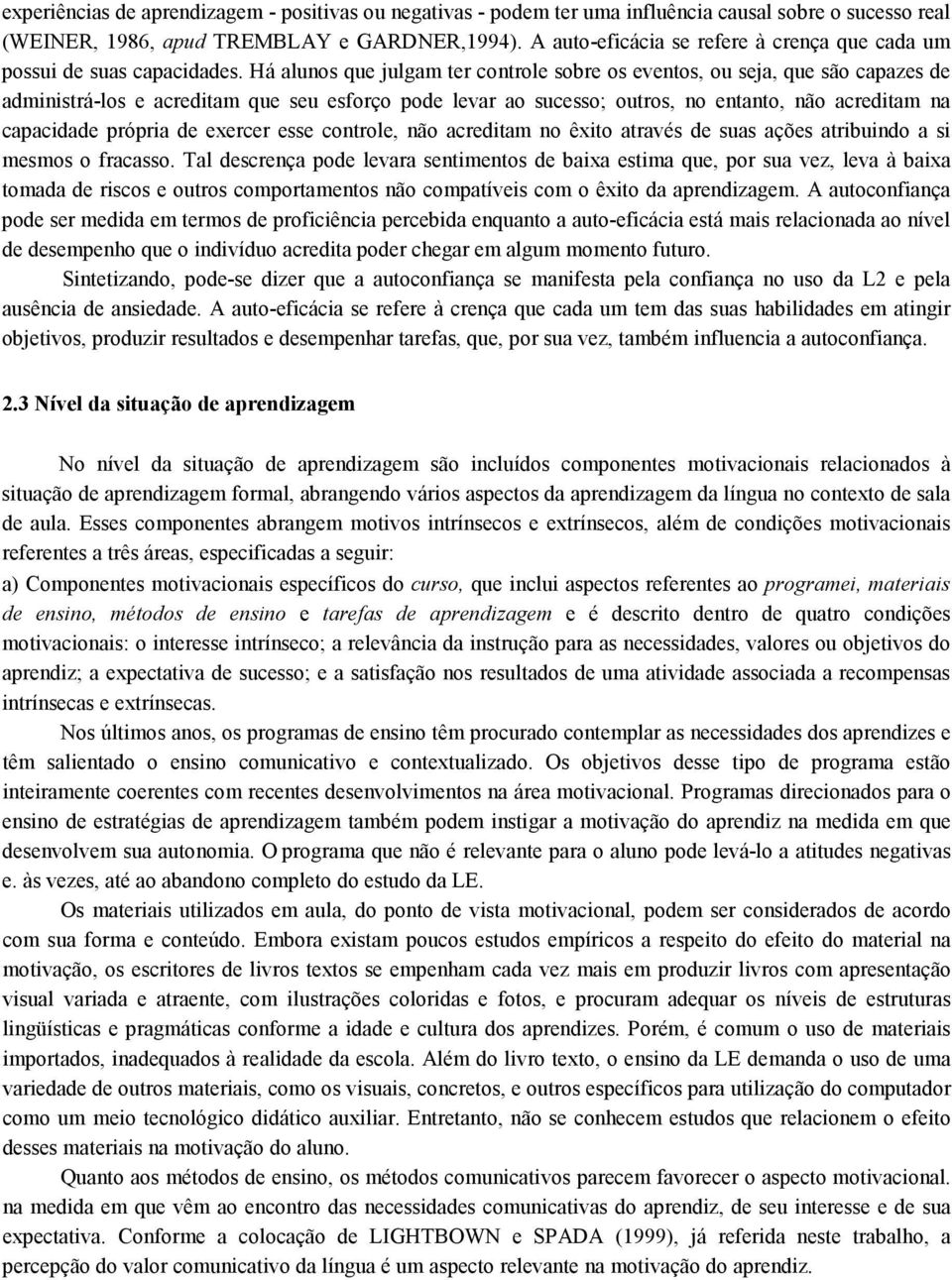 Há alunos que julgam ter controle sobre os eventos, ou seja, que são capazes de administrá-los e acreditam que seu esforço pode levar ao sucesso; outros, no entanto, não acreditam na capacidade